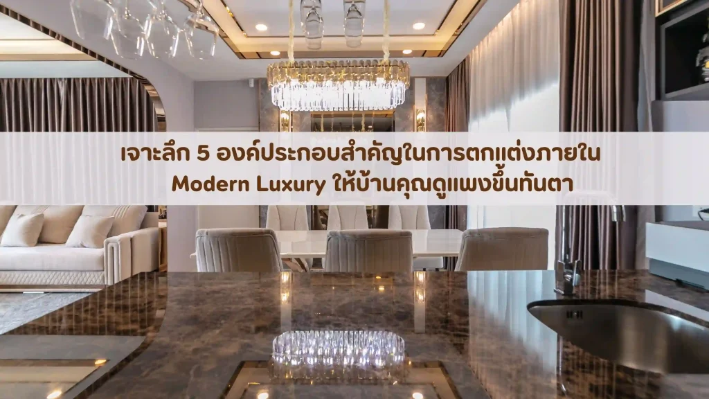 เจาะลึก 5 องค์ประกอบสำคัญในการตกแต่งภายใน Modern Luxury